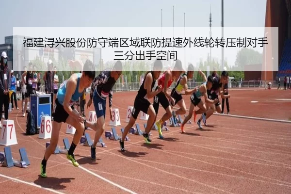 福建浔兴股份防守端区域联防提速外线轮转压制对手三分出手空间